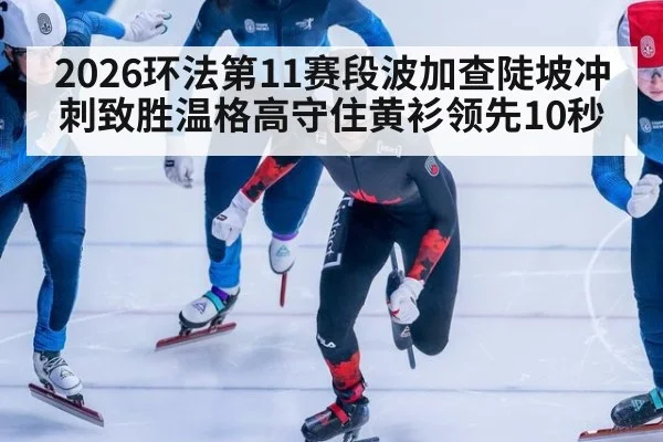 2026环法第11赛段波加查陡坡冲刺致胜温格高守住黄衫领先10秒