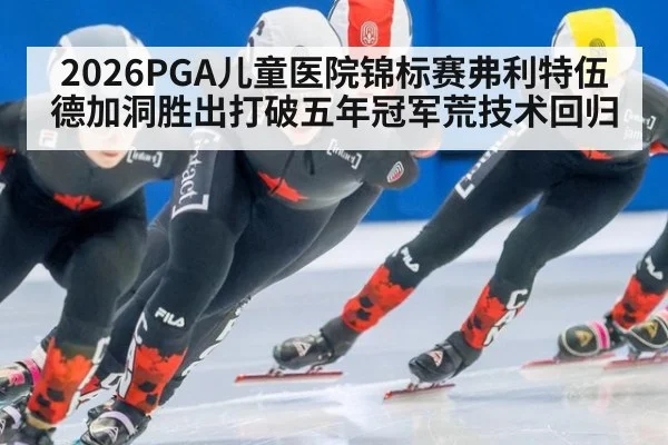 2026PGA儿童医院锦标赛弗利特伍德加洞胜出打破五年冠军荒技术回归