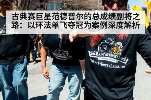 古典赛巨星范德普尔的总成绩副将之路:以环法单飞夺冠为案例深度解析