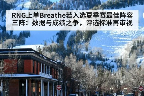 RNG上单Breathe若入选夏季赛最佳阵容三阵:数据与成绩之争,评选标准再审视