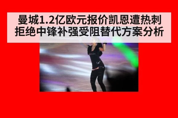 曼城1.2亿欧元报价凯恩遭热刺拒绝中锋补强受阻替代方案分析
