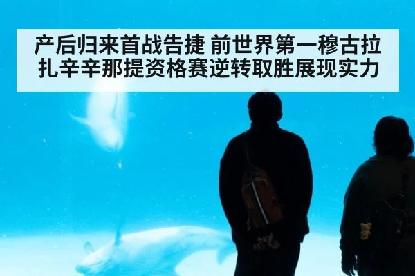 产后归来首战告捷 前世界第一穆古拉扎辛辛那提资格赛逆转取胜展现实力