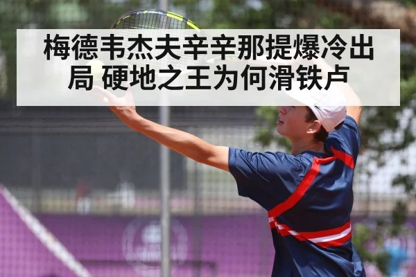 梅德韦杰夫辛辛那提爆冷出局 硬地之王为何滑铁卢